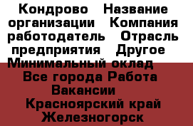 Кондрово › Название организации ­ Компания-работодатель › Отрасль предприятия ­ Другое › Минимальный оклад ­ 1 - Все города Работа » Вакансии   . Красноярский край,Железногорск г.